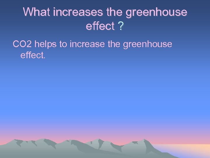 What increases the greenhouse effect ? CO 2 helps to increase the greenhouse effect.