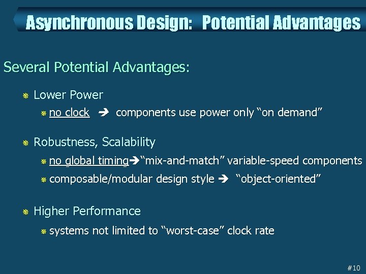 Asynchronous Design: Potential Advantages Several Potential Advantages: ¯ Lower Power ¯ no clock components