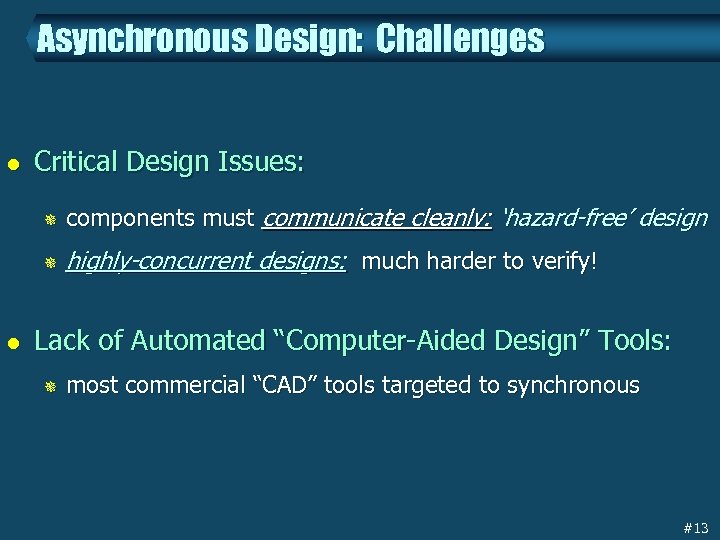 Asynchronous Design: Challenges l Critical Design Issues: ¯ ¯ l components must communicate cleanly: