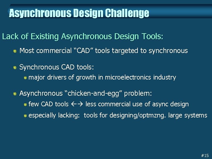 Asynchronous Design Challenge Lack of Existing Asynchronous Design Tools: ¯ Most commercial “CAD” tools