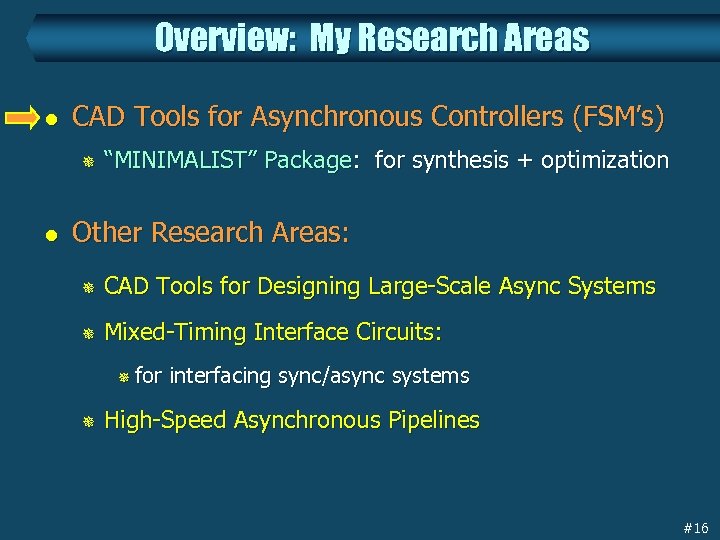 Overview: My Research Areas l CAD Tools for Asynchronous Controllers (FSM’s) ¯ l “MINIMALIST”