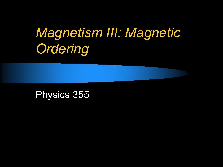 Magnetism III: Magnetic Ordering Physics 355 