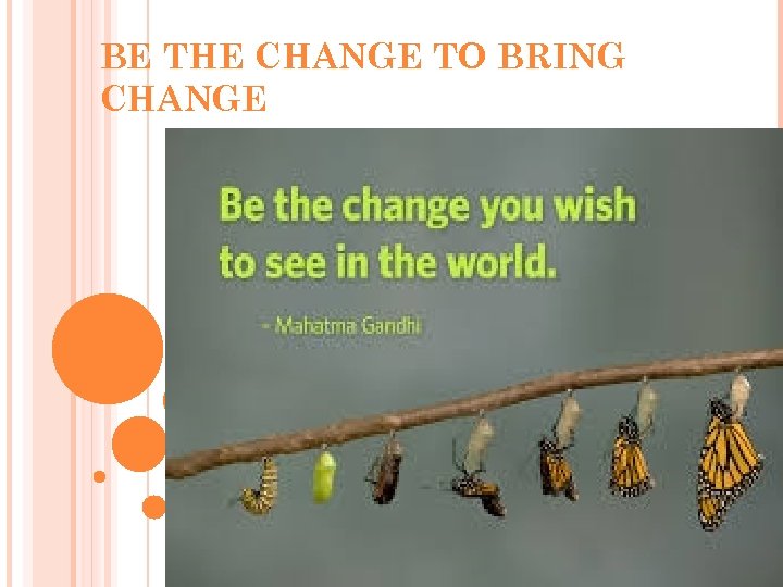 BE THE CHANGE TO BRING CHANGE 