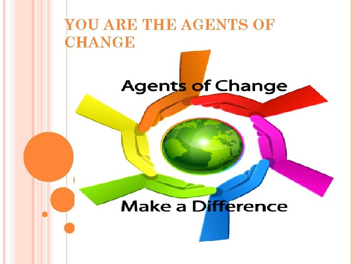YOU ARE THE AGENTS OF CHANGE 