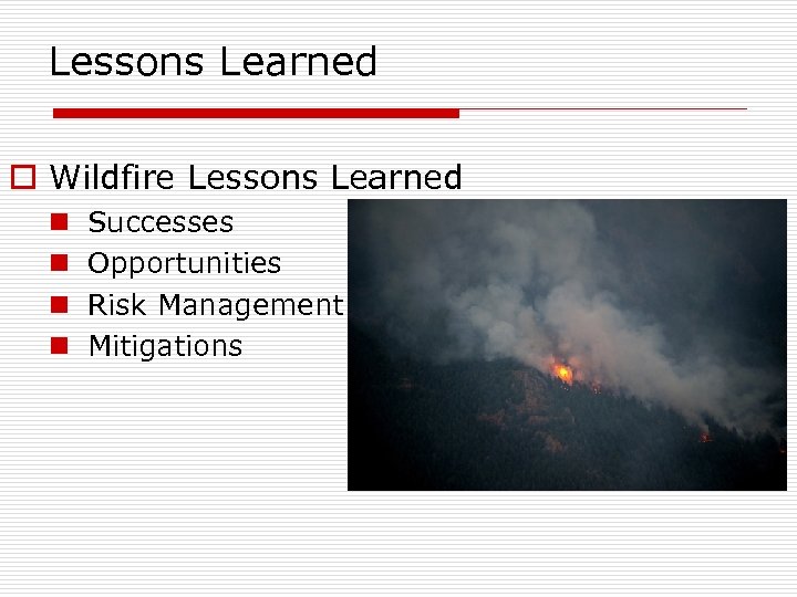 Lessons Learned o Wildfire Lessons Learned n n Successes Opportunities Risk Management Mitigations 