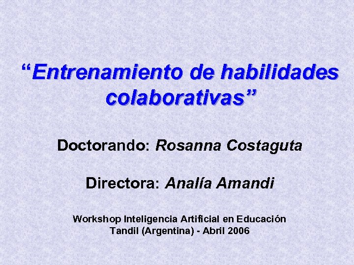 “Entrenamiento de habilidades colaborativas” Doctorando: Rosanna Costaguta Directora: Analía Amandi Workshop Inteligencia Artificial en