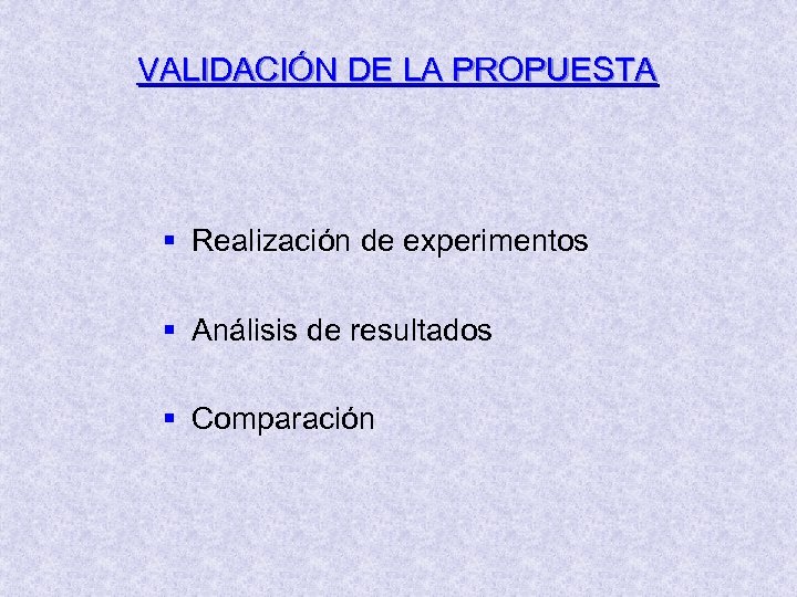 VALIDACIÓN DE LA PROPUESTA § Realización de experimentos § Análisis de resultados § Comparación