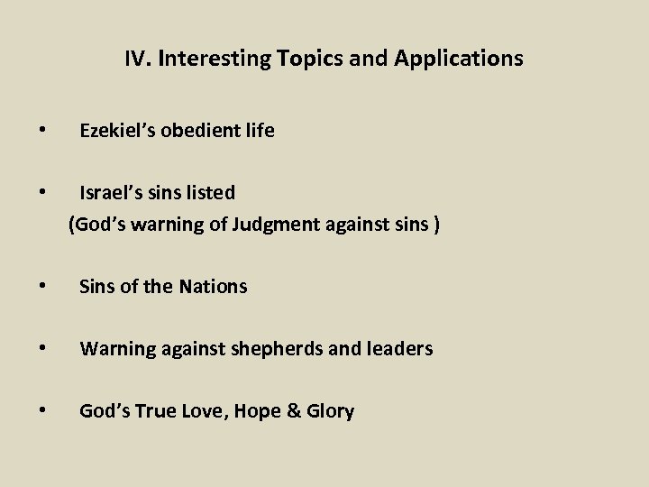IV. Interesting Topics and Applications • Ezekiel’s obedient life • Israel’s sins listed (God’s