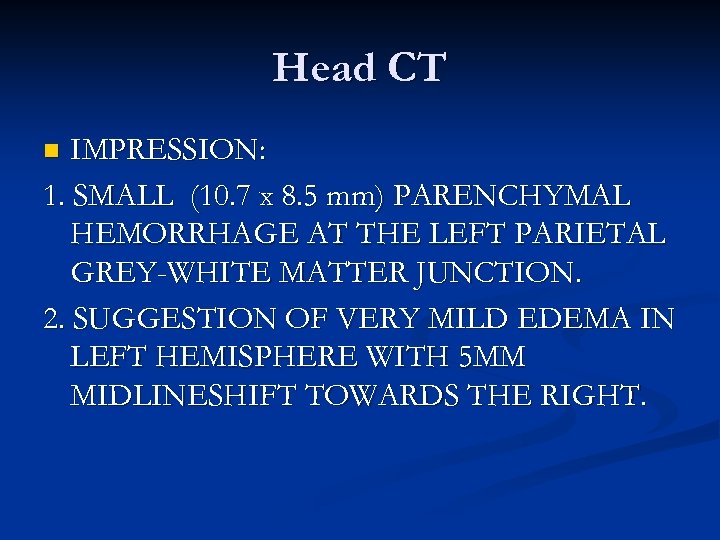 Head CT IMPRESSION: 1. SMALL (10. 7 x 8. 5 mm) PARENCHYMAL HEMORRHAGE AT
