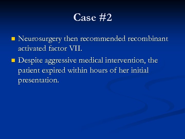 Case #2 Neurosurgery then recommended recombinant activated factor VII. n Despite aggressive medical intervention,
