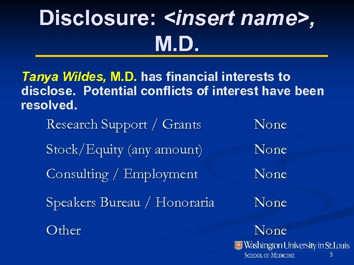 Disclosure: <insert name>, M. D. Tanya Wildes, M. D. has financial interests to disclose.