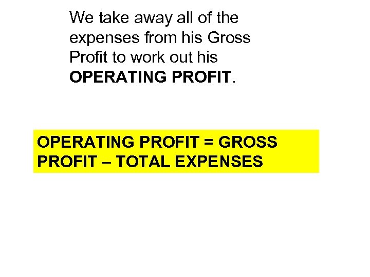 We take away all of the expenses from his Gross Profit to work out