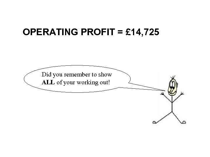 OPERATING PROFIT = £ 14, 725 Did you remember to show ALL of your