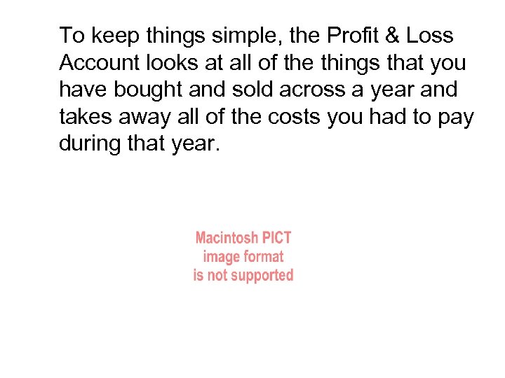 To keep things simple, the Profit & Loss Account looks at all of the