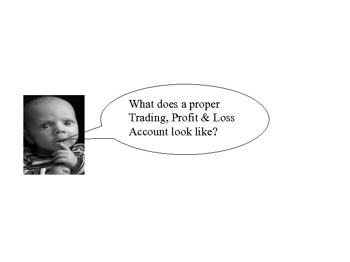 What does a proper Trading, Profit & Loss Account look like? 