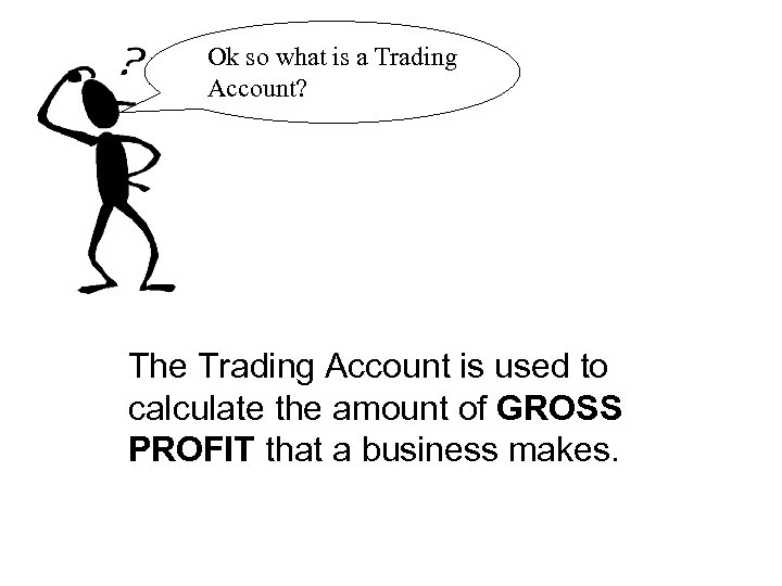 Ok so what is a Trading Account? The Trading Account is used to calculate