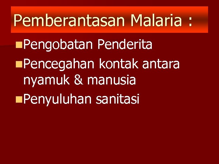 Pemberantasan Malaria : n. Pengobatan Penderita n. Pencegahan kontak antara nyamuk & manusia n.