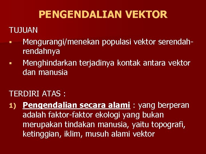 PENGENDALIAN VEKTOR TUJUAN § Mengurangi/menekan populasi vektor serendahnya § Menghindarkan terjadinya kontak antara vektor