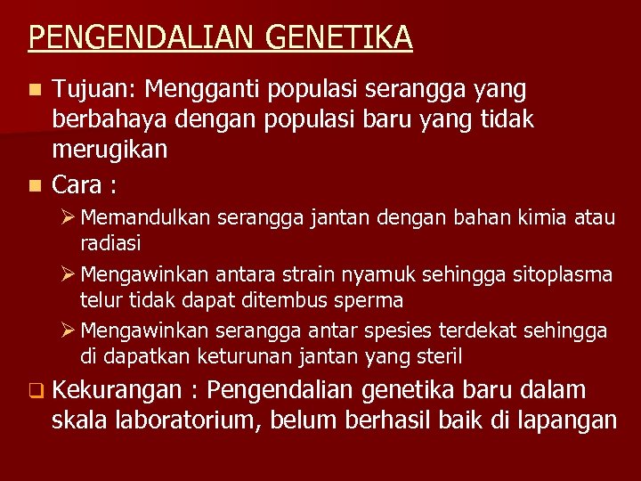 PENGENDALIAN GENETIKA Tujuan: Mengganti populasi serangga yang berbahaya dengan populasi baru yang tidak merugikan