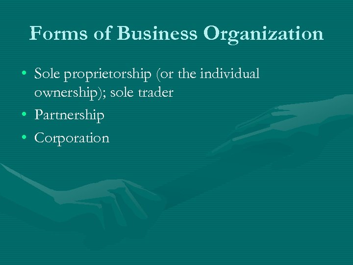 Forms of Business Organization • Sole proprietorship (or the individual ownership); sole trader •