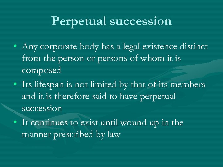 Perpetual succession • Any corporate body has a legal existence distinct from the person