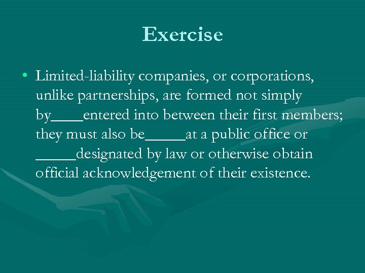 Exercise • Limited-liability companies, or corporations, unlike partnerships, are formed not simply by____entered into