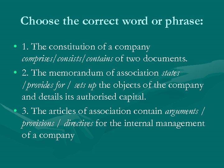 Choose the correct word or phrase: • 1. The constitution of a company comprises/consists/contains