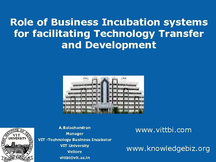 Role of Business Incubation systems for facilitating Technology Transfer and Development A. Balachandran Manager