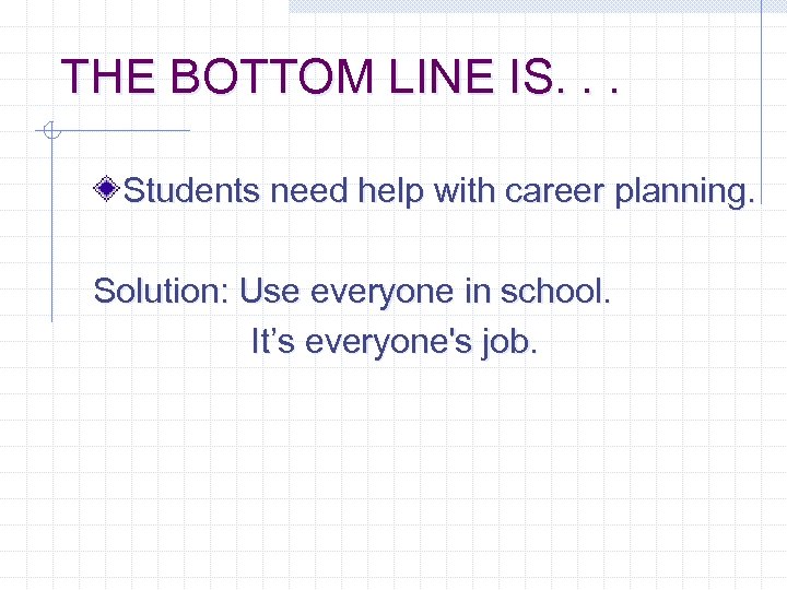 THE BOTTOM LINE IS. . . Students need help with career planning. Solution: Use