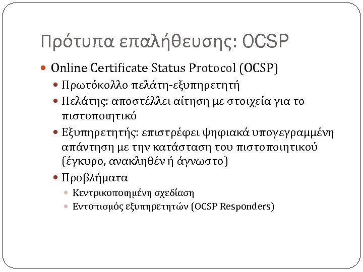 Πρότυπα επαλήθευσης: OCSP Online Certificate Status Protocol (OCSP) Πρωτόκολλο πελάτη-εξυπηρετητή Πελάτης: αποστέλλει αίτηση με