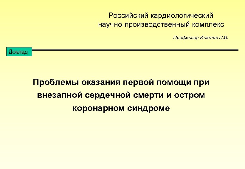 Российский кардиологический научно-производственный комплекс Профессор Ипатов П. В. Доклад Проблемы оказания первой помощи при