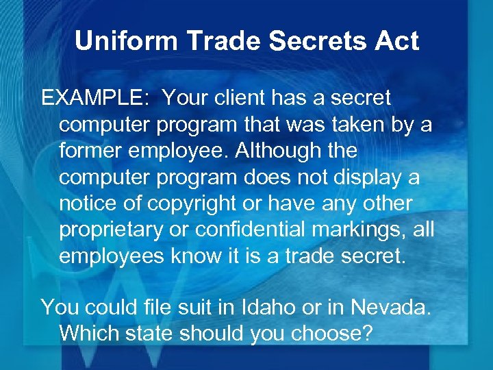 Uniform Trade Secrets Act EXAMPLE: Your client has a secret computer program that was