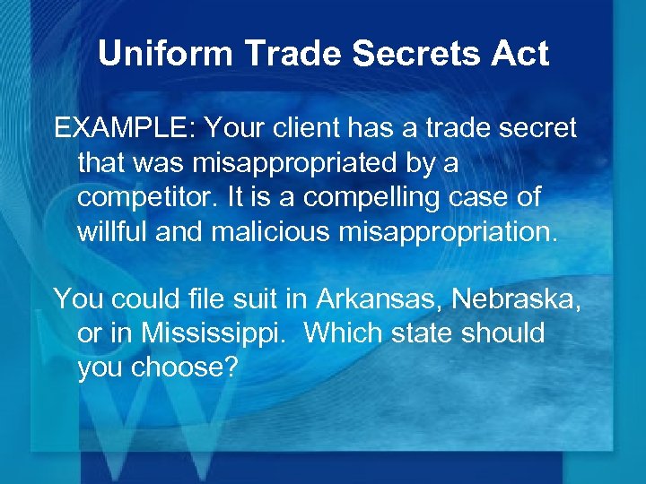 Uniform Trade Secrets Act EXAMPLE: Your client has a trade secret that was misappropriated