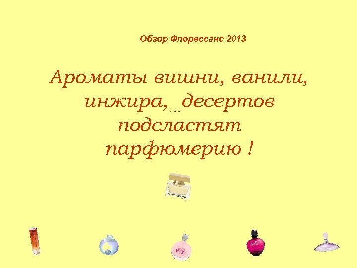Обзор Флорессанс 2013 Ароматы вишни, ванили, инжира, …десертов подсластят парфюмерию ! 