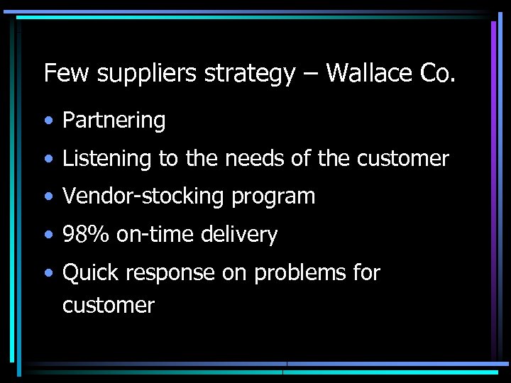Few suppliers strategy – Wallace Co. • Partnering • Listening to the needs of
