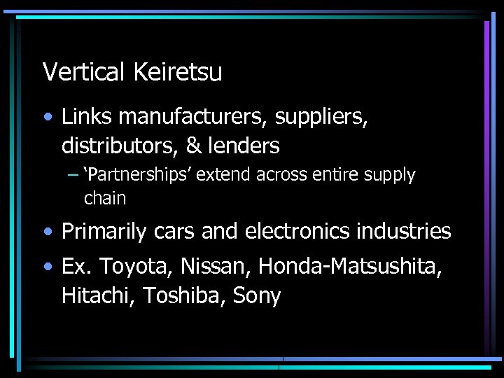 Vertical Keiretsu • Links manufacturers, suppliers, distributors, & lenders – ‘Partnerships’ extend across entire