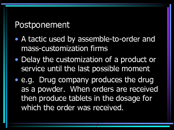 Postponement • A tactic used by assemble-to-order and mass-customization firms • Delay the customization
