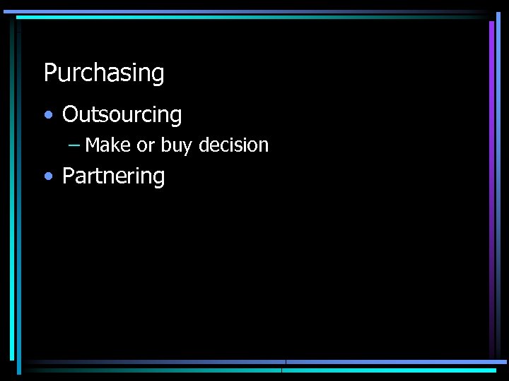 Purchasing • Outsourcing – Make or buy decision • Partnering 