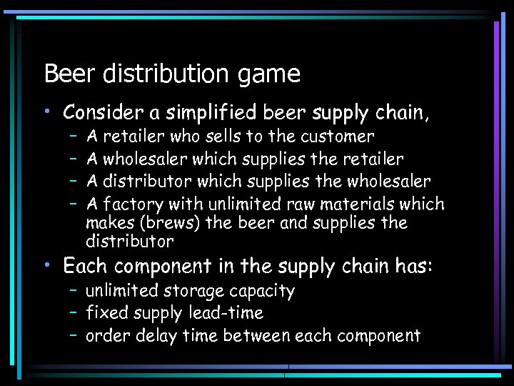 Beer distribution game • Consider a simplified beer supply chain, – – A retailer