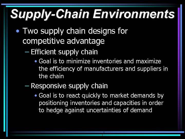 Supply-Chain Environments • Two supply chain designs for competitive advantage – Efficient supply chain