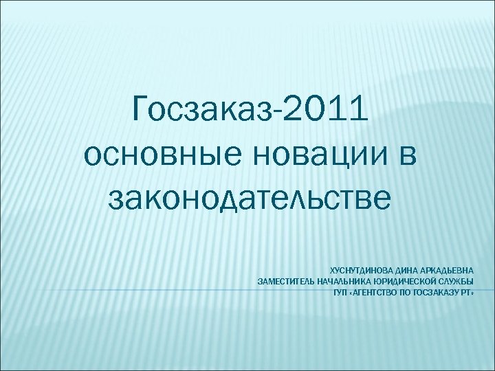 Госзаказ-2011 основные новации в законодательстве ХУСНУТДИНОВА ДИНА АРКАДЬЕВНА ЗАМЕСТИТЕЛЬ НАЧАЛЬНИКА ЮРИДИЧЕСКОЙ СЛУЖБЫ ГУП «АГЕНТСТВО