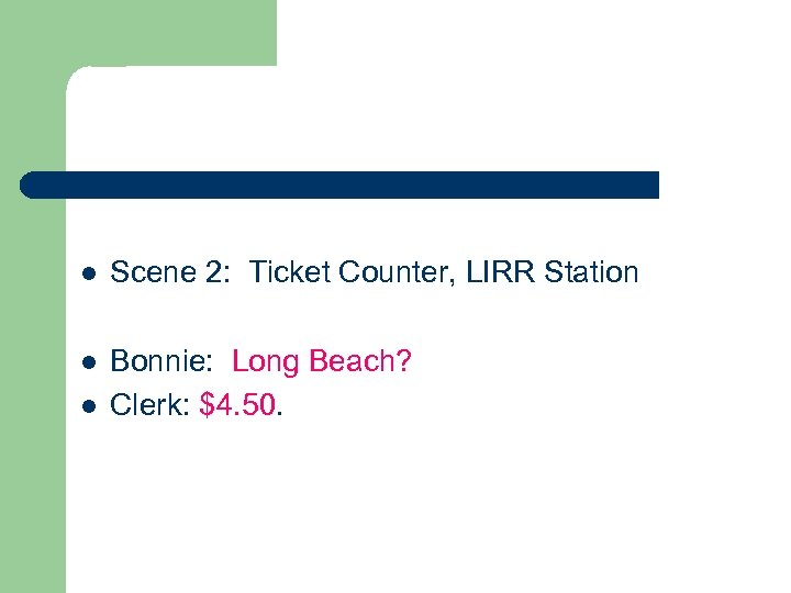 l Scene 2: Ticket Counter, LIRR Station l Bonnie: Long Beach? Clerk: $4. 50.