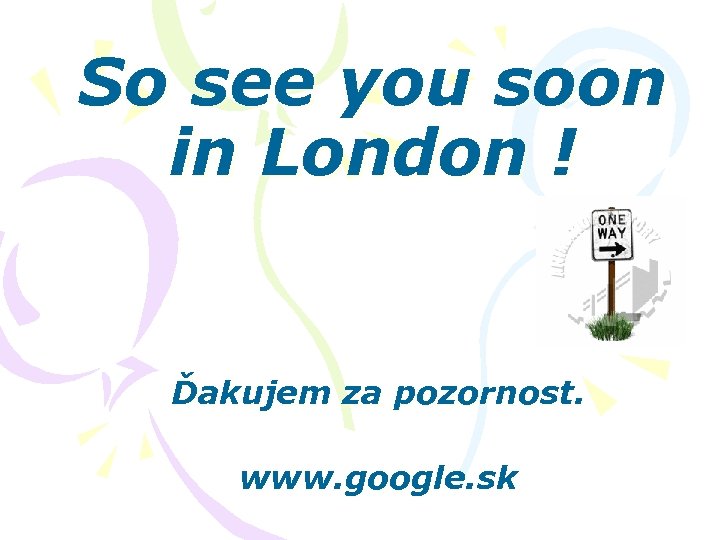 So see you soon in London ! Ďakujem za pozornost. www. google. sk 