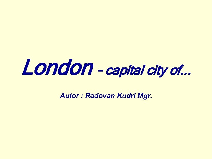 London – capital city of. . . Autor : Radovan Kudri Mgr. 