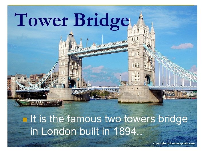 Tower Bridge n It is the famous two towers bridge in London built in