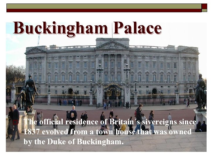 Buckingham Palace o The official residence of Britain´s sivereigns since 1837 evolved from a