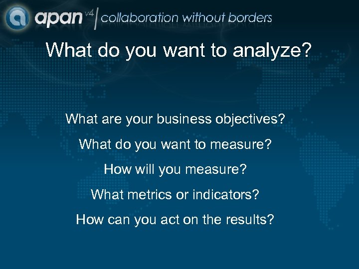 What do you want to analyze? What are your business objectives? What do you