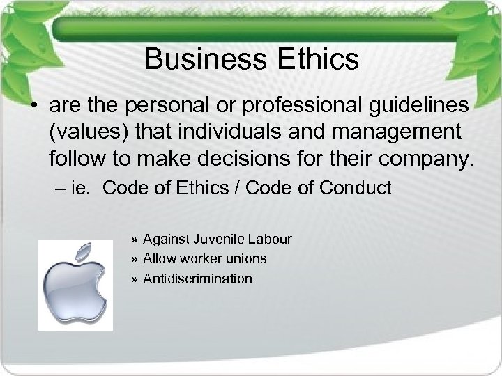 Business Ethics • are the personal or professional guidelines (values) that individuals and management
