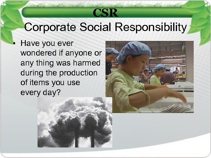 CSR Corporate Social Responsibility • Have you ever wondered if anyone or any thing