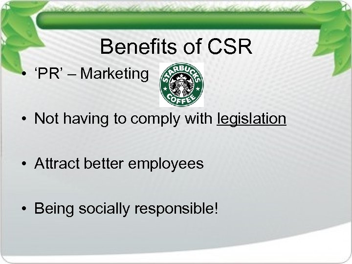 Benefits of CSR • ‘PR’ – Marketing • Not having to comply with legislation